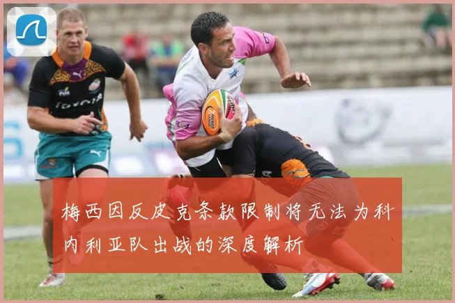 梅西因反皮克条款限制将无法为科内利亚队出战的深度解析