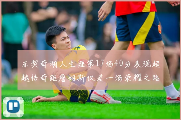 东契奇湖人生涯第17场40分表现超越传奇距詹姆斯仅差一场荣耀之路
