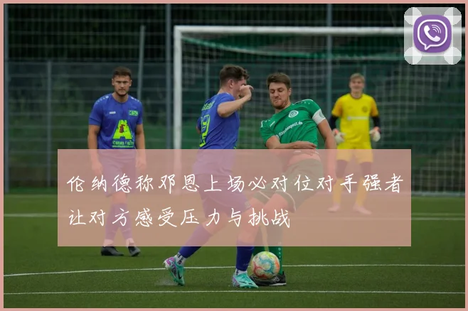 伦纳德称邓恩上场必对位对手强者让对方感受压力与挑战