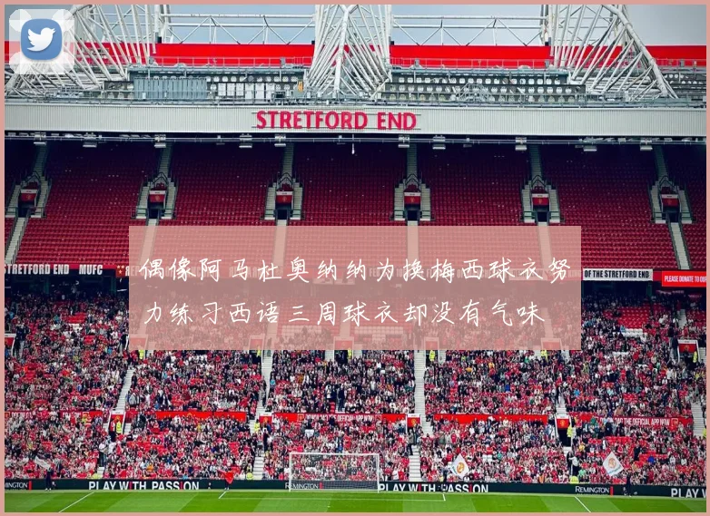 偶像阿马杜奥纳纳为换梅西球衣努力练习西语三周球衣却没有气味