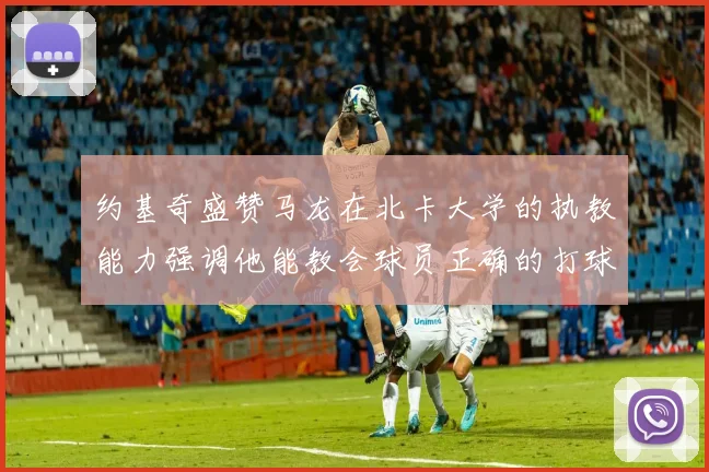 约基奇盛赞马龙在北卡大学的执教能力强调他能教会球员正确的打球方式