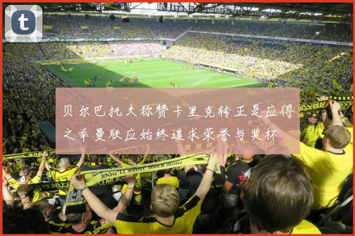 贝尔巴托夫称赞卡里克转正是应得之举曼联应始终追求荣誉与奖杯