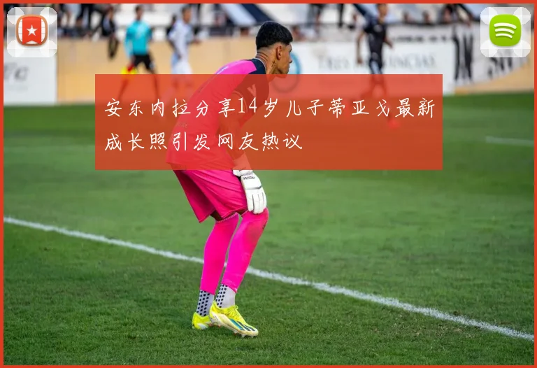 安东内拉分享14岁儿子蒂亚戈最新成长照引发网友热议
