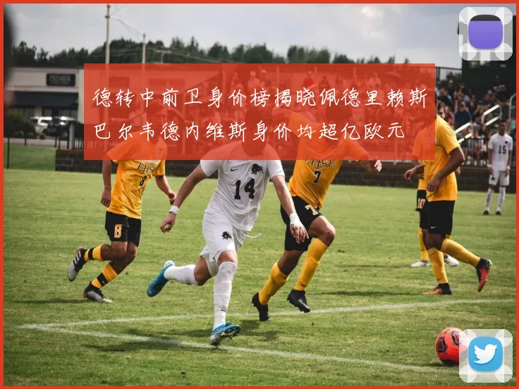 德转中前卫身价榜揭晓佩德里赖斯巴尔韦德内维斯身价均超亿欧元