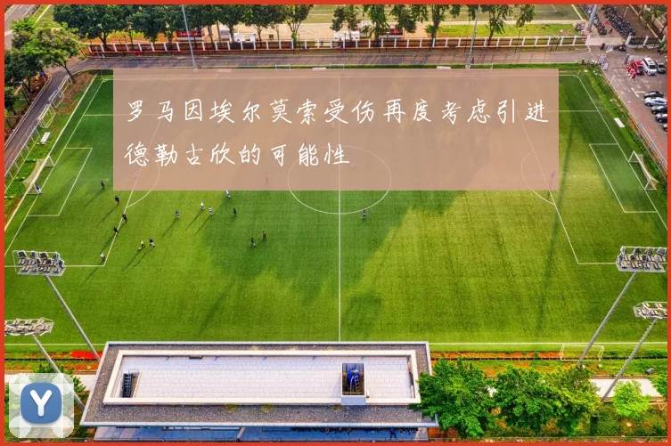 罗马因埃尔莫索受伤再度考虑引进德勒古欣的可能性