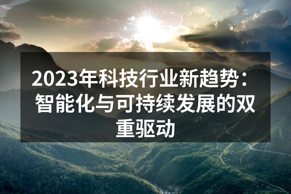 2023年科技行业新趋势：智能化与可持续发展的双重驱动