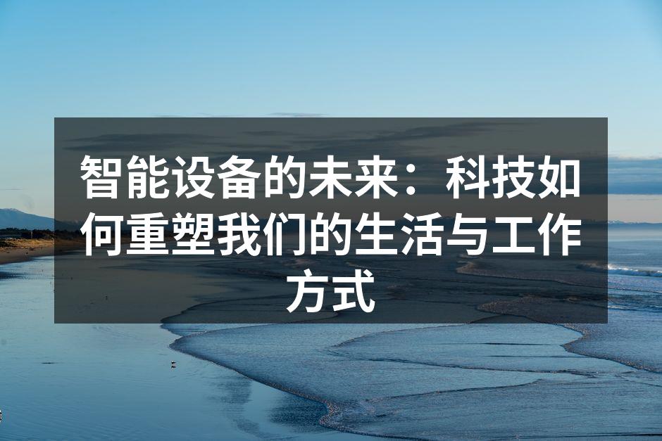 智能设备的未来：科技如何重塑我们的生活与工作方式