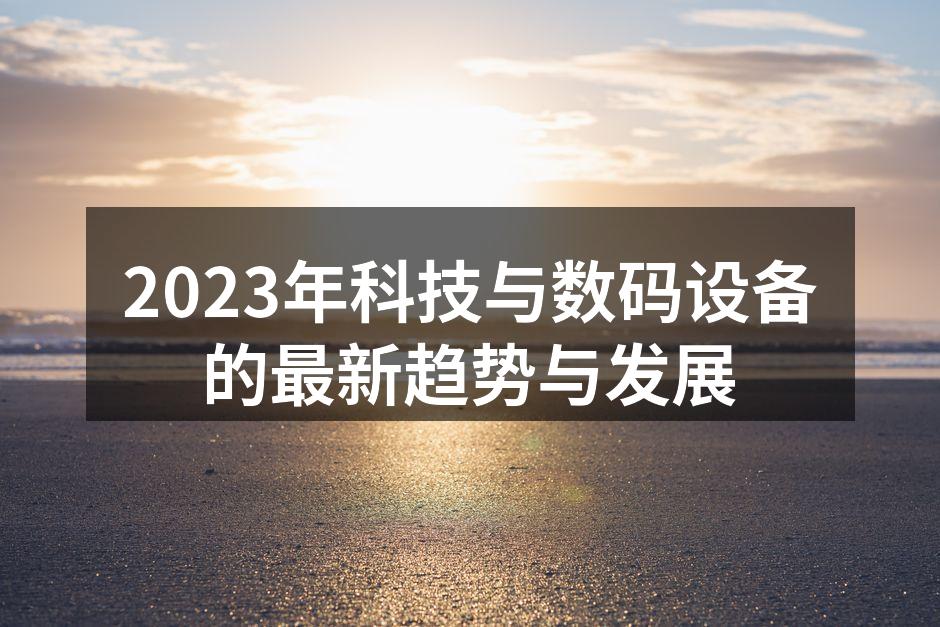 2023年科技与数码设备的最新趋势与发展