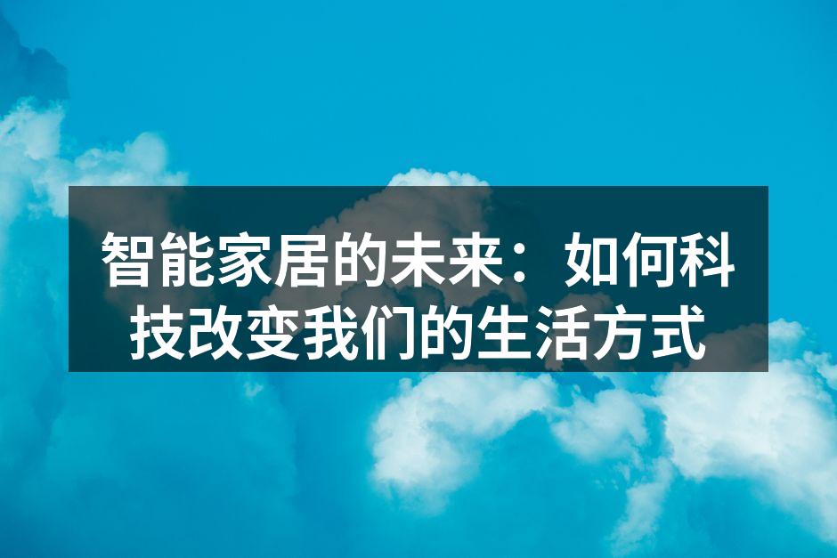 智能家居的未来：如何科技改变我们的生活方式