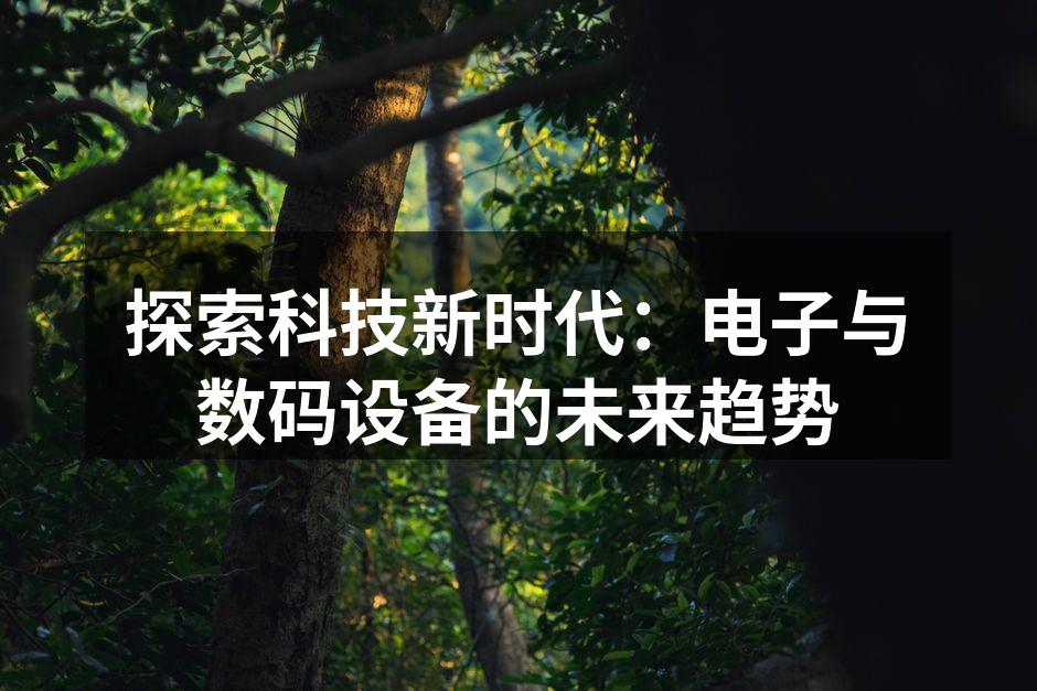 探索科技新时代：电子与数码设备的未来趋势