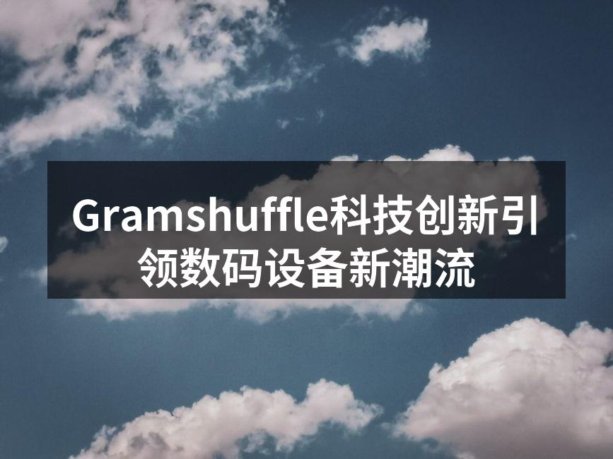 Gramshuffle科技创新引领数码设备新潮流