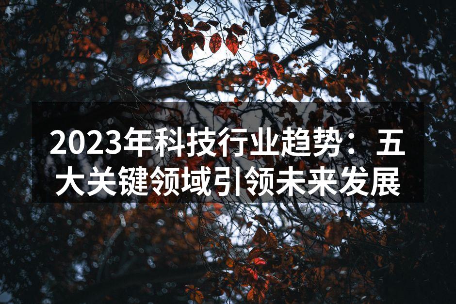 2023年科技行业趋势：五大关键领域引领未来发展