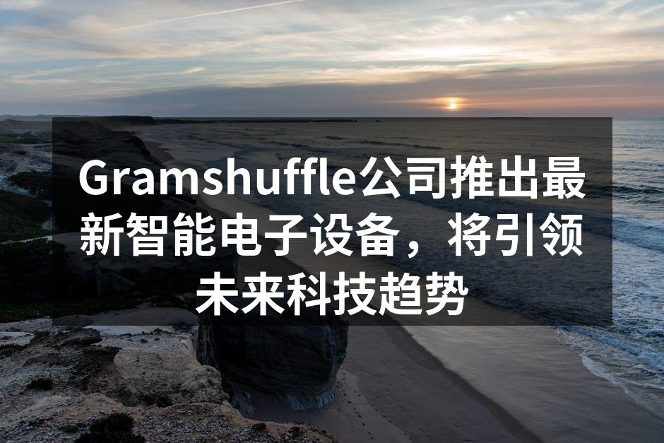 Gramshuffle公司推出最新智能电子设备，将引领未来科技趋势