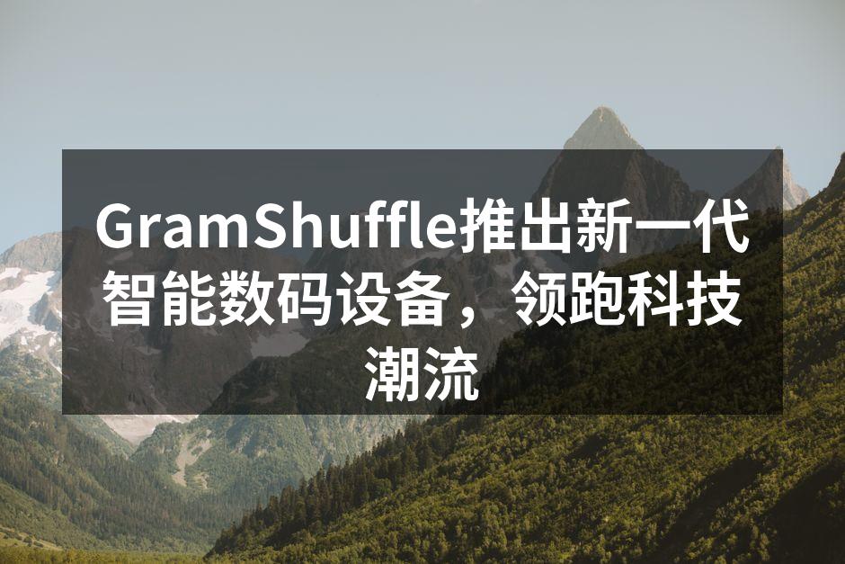 GramShuffle推出新一代智能数码设备，领跑科技潮流