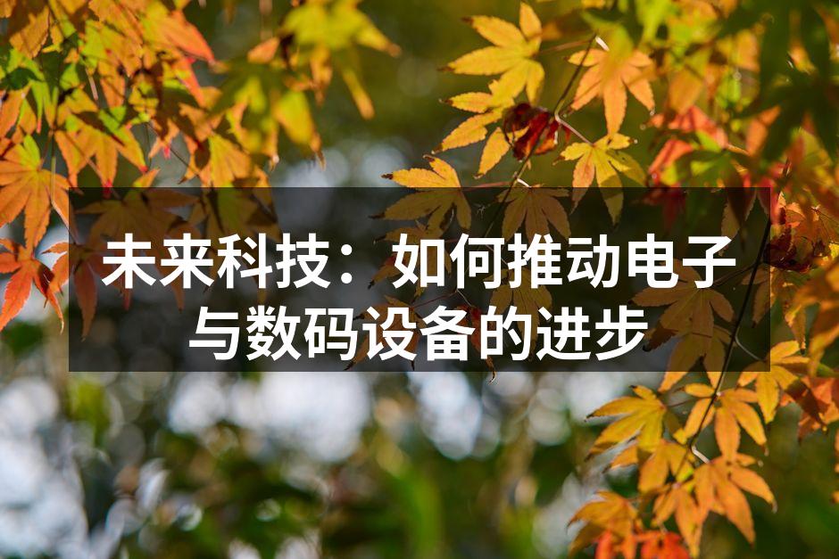 未来科技：如何推动电子与数码设备的进步